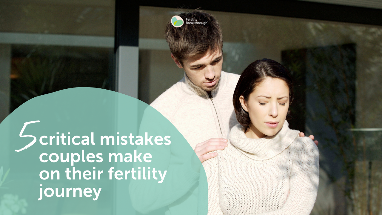 5 Critical Mistakes Couples Make On Their Fertility Journey