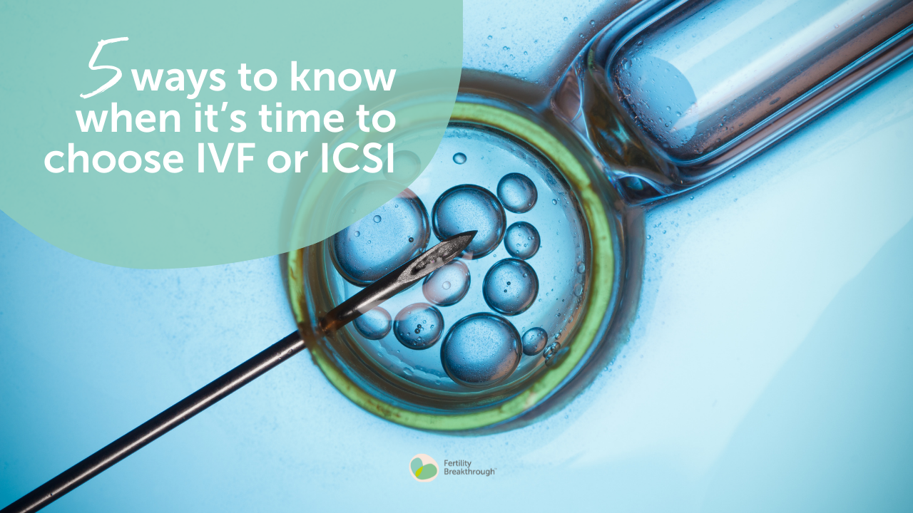 5 Ways To Know When It’s Time To Choose Ivf Or Icsi